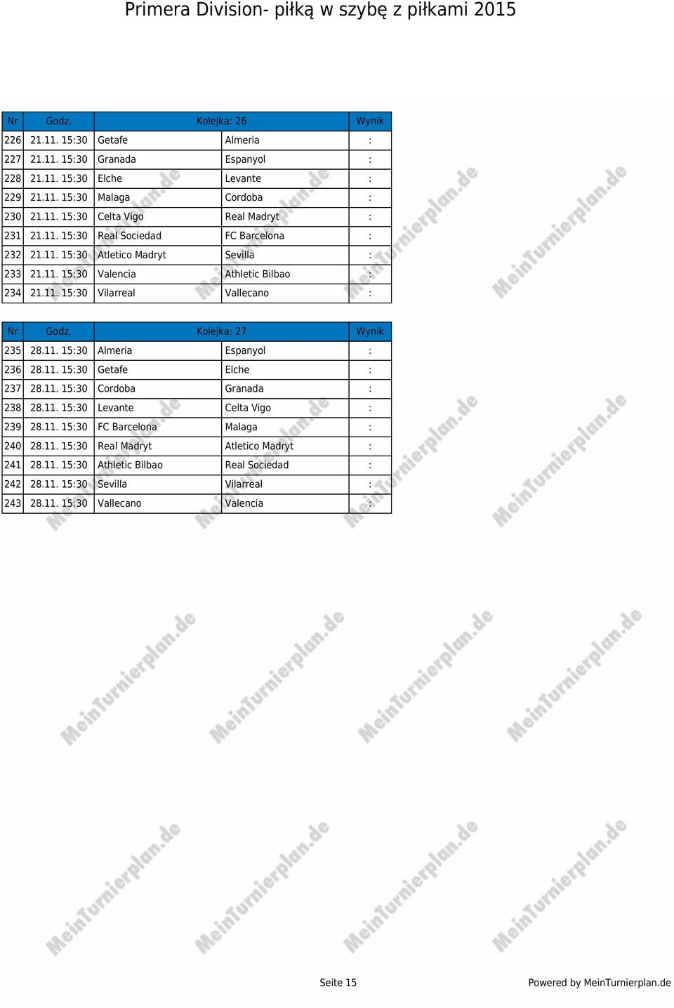 Kolejka: 27 Wynik 235 28.11. 15:30 Almeria Espanyol : 236 28.11. 15:30 Getafe Elche : 237 28.11. 15:30 Cordoba Granada : 238 28.11. 15:30 Levante Celta Vigo : 239 28.11. 15:30 FC Barcelona Malaga : 240 28.