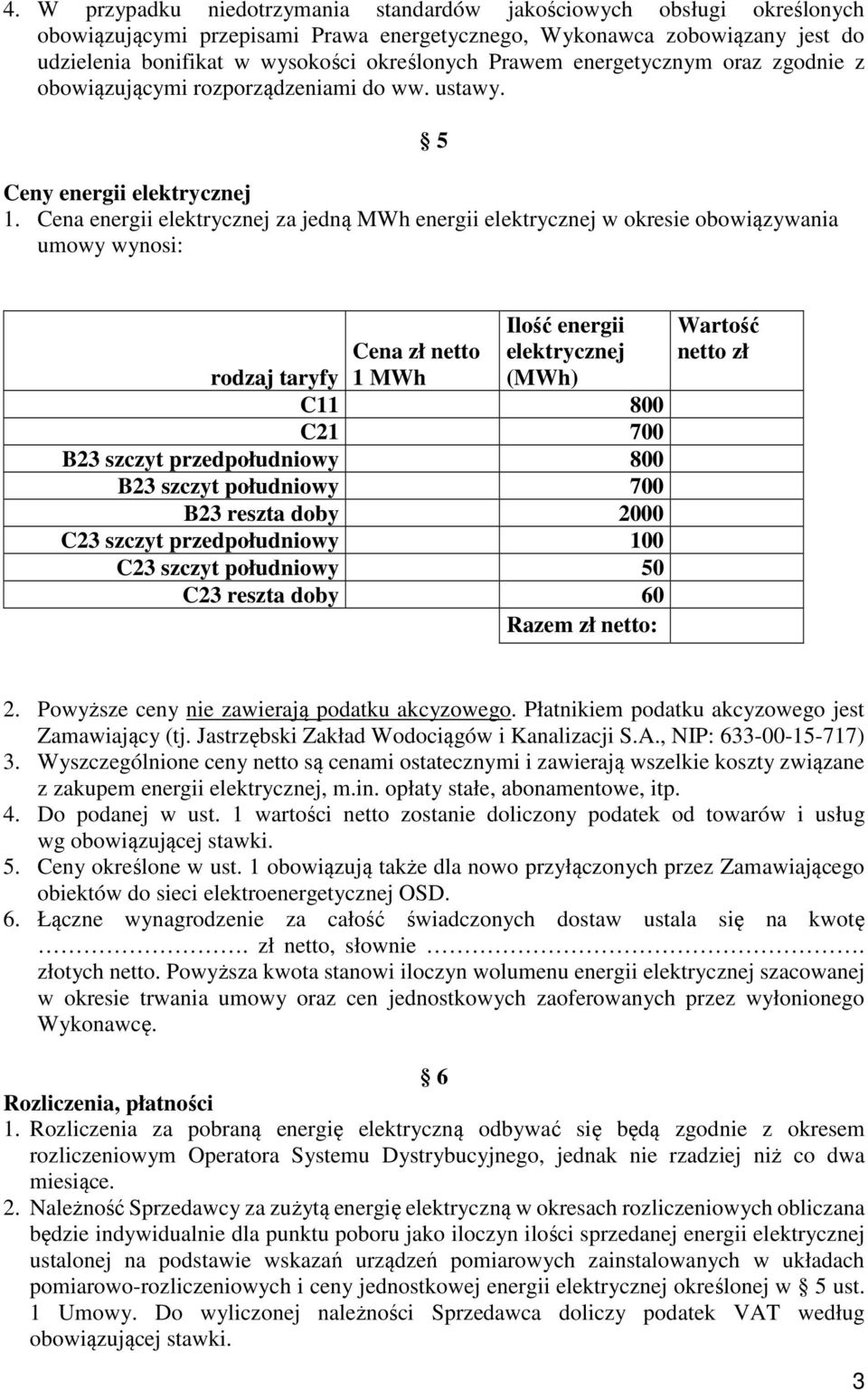 Cena energii elektrycznej za jedną MWh energii elektrycznej w okresie obowiązywania umowy wynosi: Ilość energii Cena zł netto rodzaj taryfy 1 MWh elektrycznej (MWh) C11 800 C21 700 B23 szczyt