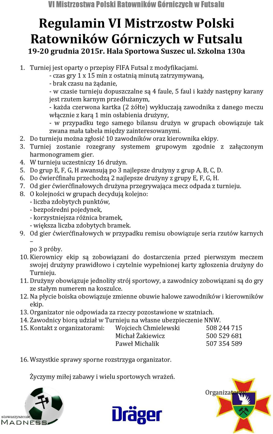 czerwona kartka (2 żółte) wykluczają zawodnika z danego meczu włącznie z karą 1 min osłabienia drużyny, - w przypadku tego samego bilansu drużyn w grupach obowiązuje tak zwana mała tabela między