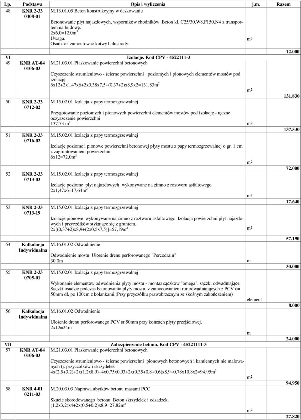 01 Piaskowanie powierzchni beonowych 0106-03 Czyszczenie sruieniowo - ścierne powierzchni pozioych i pionowych eleenów osów pod izolację 6x12+2x1,47x6+2x0,38x7,5+(0,37+2)x8,9x2=131,83 2 2 131.