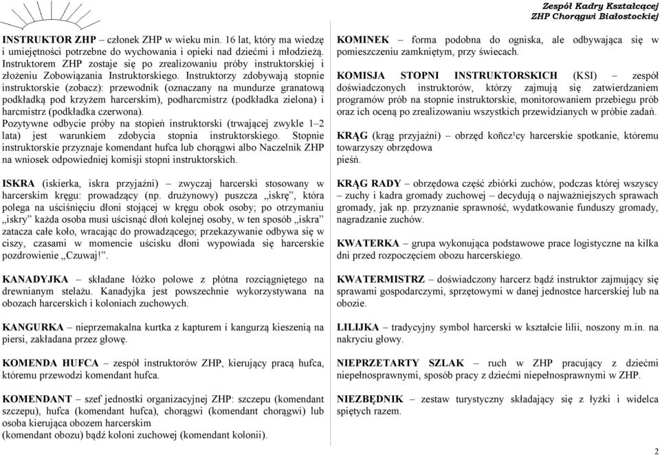 Instruktorzy zdobywają stopnie instruktorskie (zobacz): przewodnik (oznaczany na mundurze granatową podkładką pod krzyżem harcerskim), podharcmistrz (podkładka zielona) i harcmistrz (podkładka