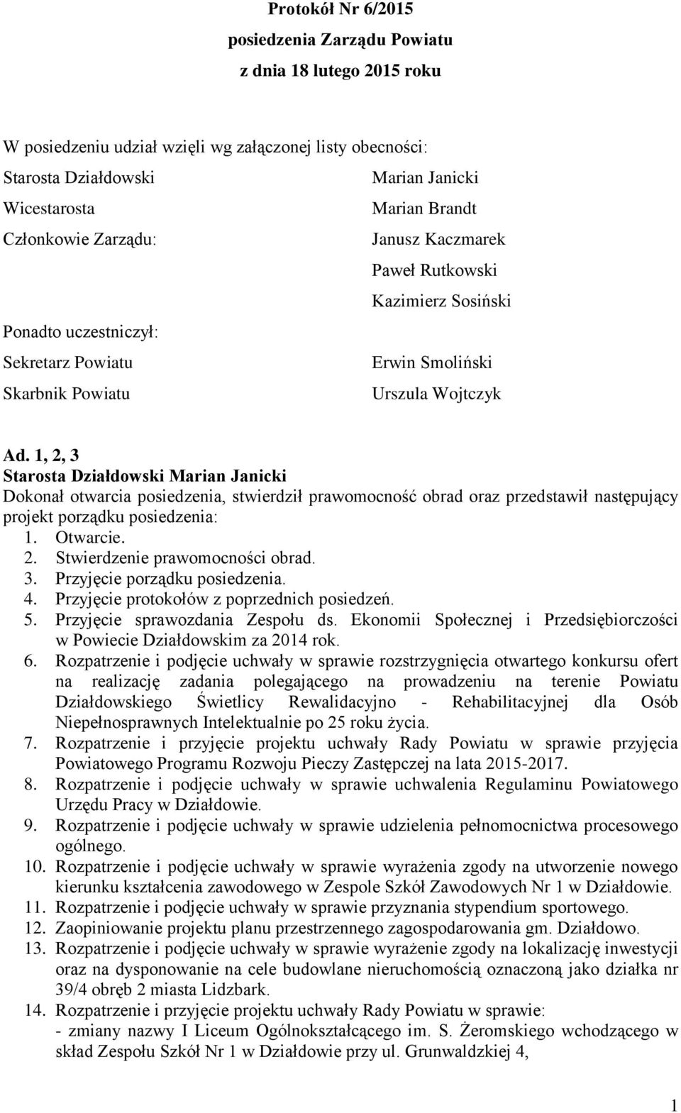 1, 2, 3 Dokonał otwarcia posiedzenia, stwierdził prawomocność obrad oraz przedstawił następujący projekt porządku posiedzenia: 1. Otwarcie. 2. Stwierdzenie prawomocności obrad. 3. Przyjęcie porządku posiedzenia.