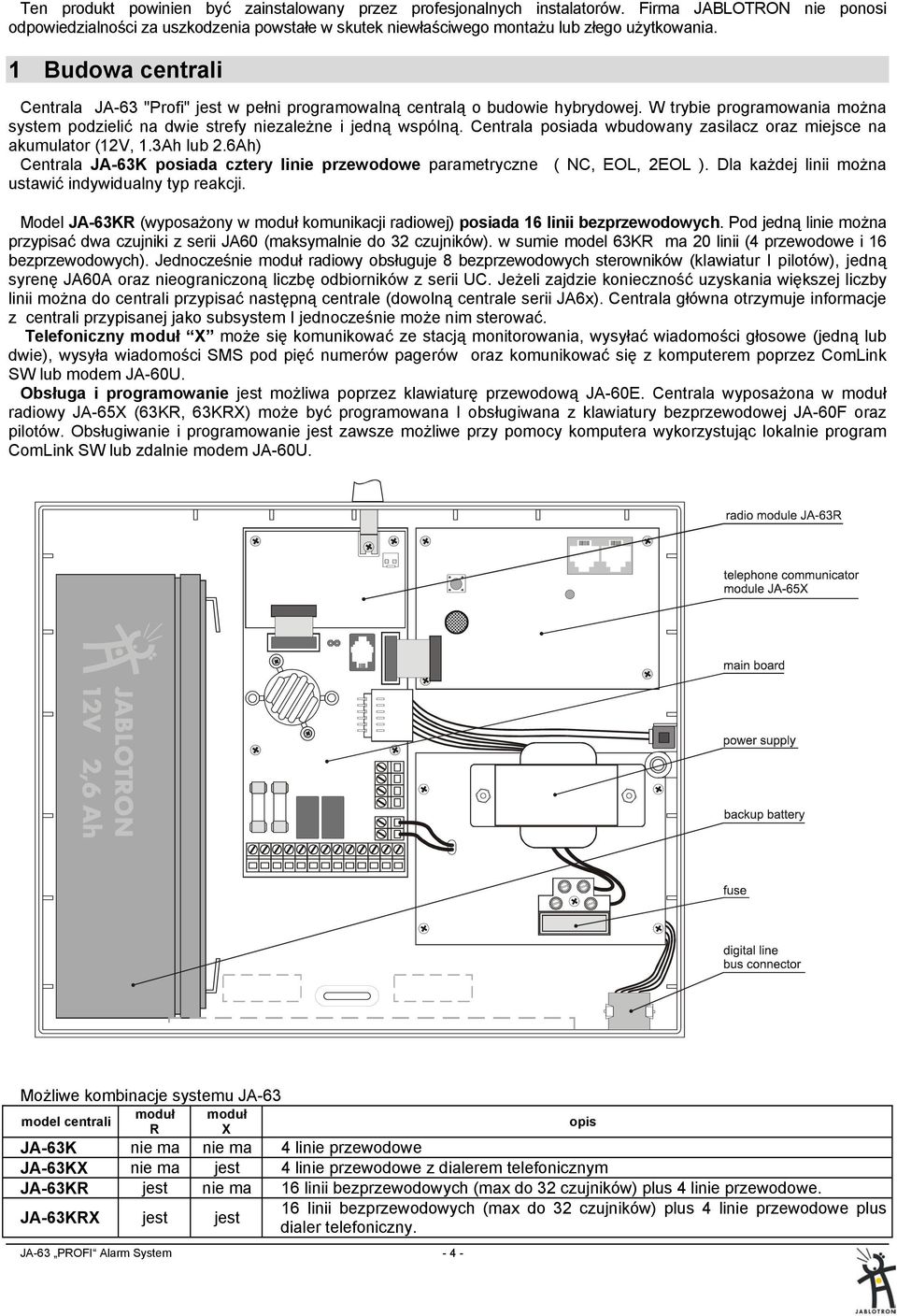 Centrala posiada wbudowany zasilacz oraz miejsce na akumulator (12V, 1.3Ah lub 2.6Ah) Centrala JA-63K posiada cztery linie przewodowe parametryczne ( NC, EOL, 2EOL ).