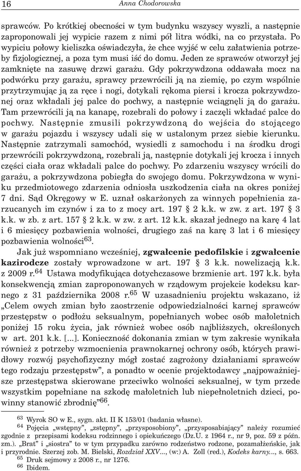 Gdy pokrzywdzona oddawa³a mocz na podwórku przy gara u, sprawcy przewrócili j¹ na ziemiê, po czym wspólnie przytrzymuj¹c j¹ za rêce i nogi, dotykali rêkoma piersi i krocza pokrzywdzonej oraz wk³adali