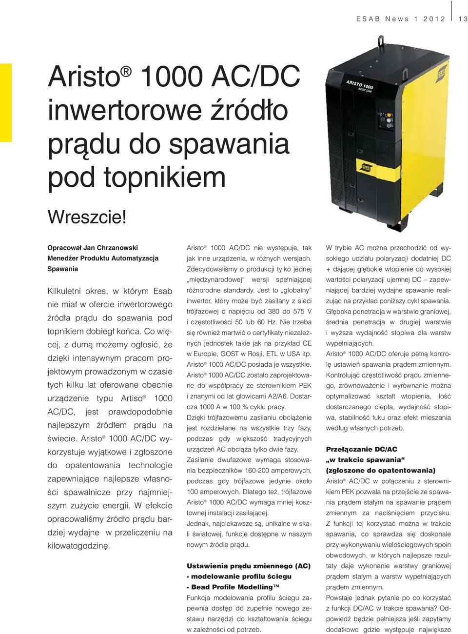 Co więcej, z dumą możemy ogłosić, że dzięki intensywnym pracom projektowym prowadzonym w czasie tych kilku lat oferowane obecnie urządzenie typu Artiso 1000 AC/DC, jest prawdopodobnie najlepszym