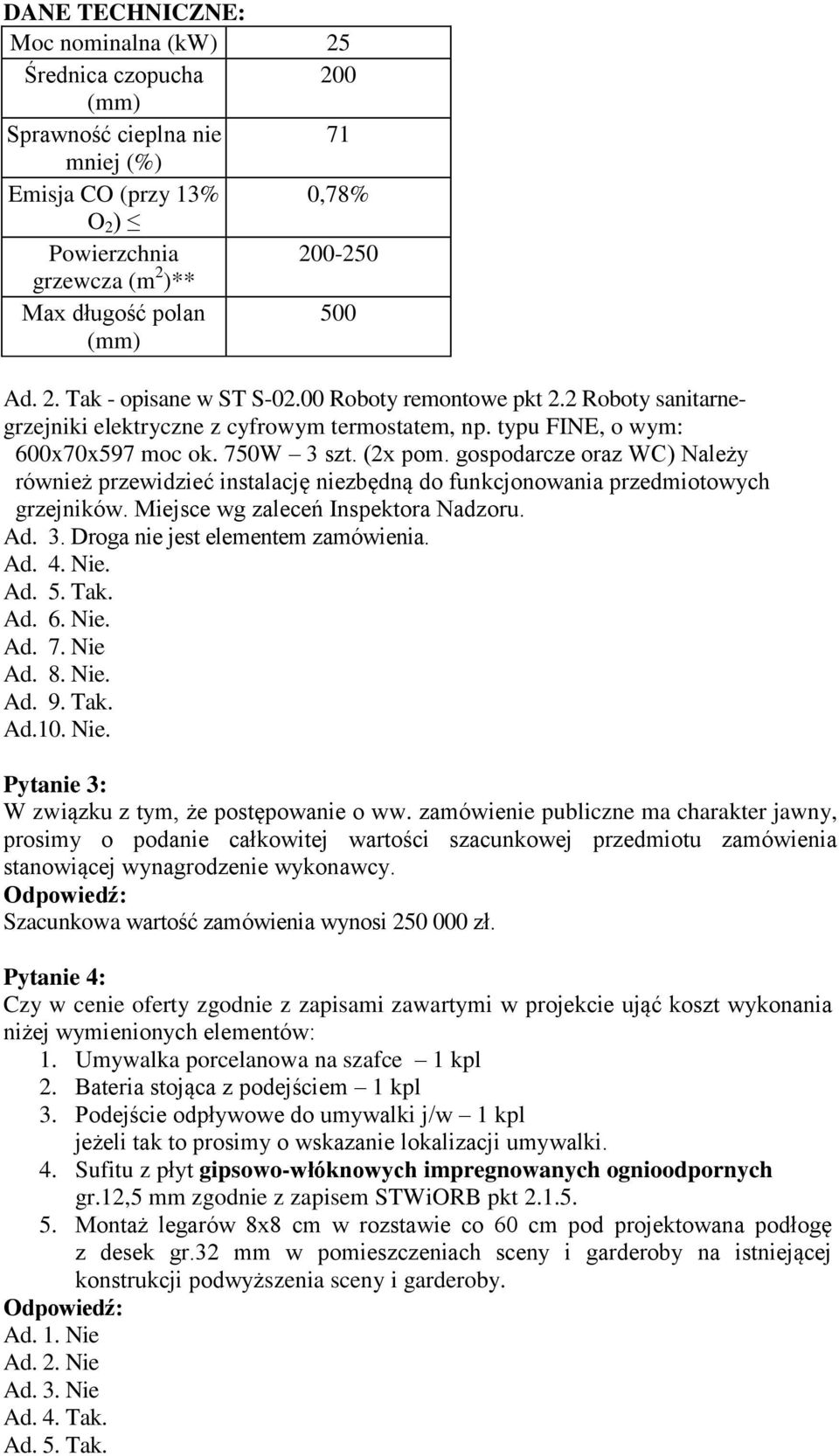 gospodarcze oraz WC) Należy również przewidzieć instalację niezbędną do funkcjonowania przedmiotowych grzejników. Miejsce wg zaleceń Inspektora Nadzoru. Ad. 3. Droga nie jest elementem zamówienia. Ad. 4.