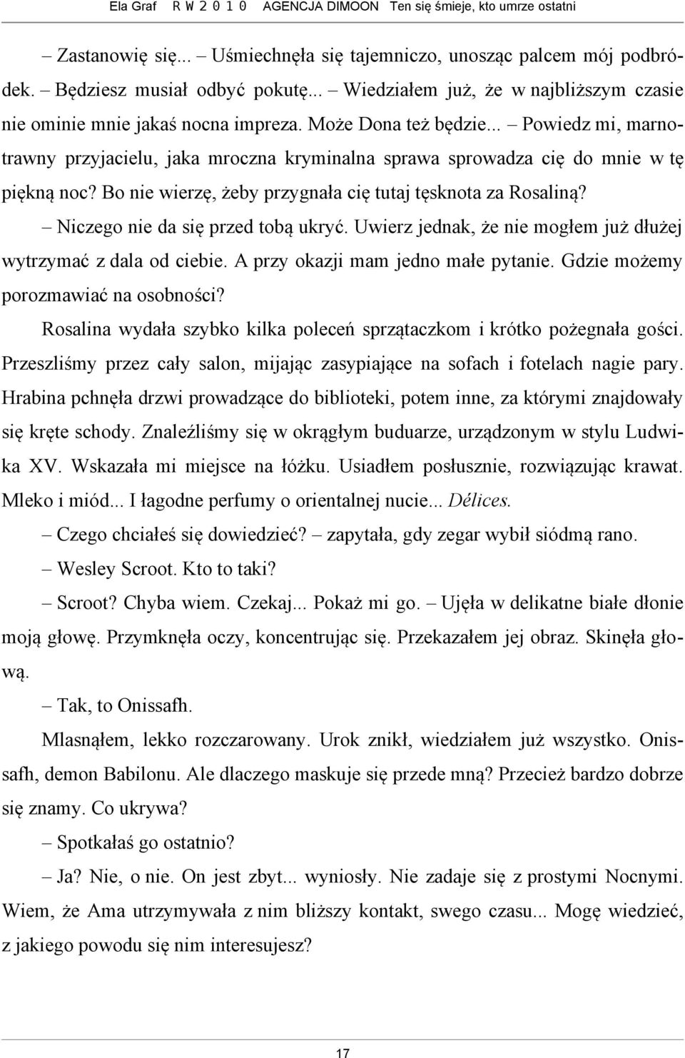 Niczego nie da się przed tobą ukryć. Uwierz jednak, że nie mogłem już dłużej wytrzymać z dala od ciebie. A przy okazji mam jedno małe pytanie. Gdzie możemy porozmawiać na osobności?