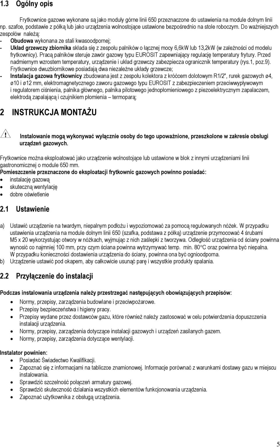 Do ważniejszych zespołów należą: - Obudowa wykonana ze stali kwasoodpornej; - Układ grzewczy zbiornika składa się z zespołu palników o łącznej mocy 6,6kW lub 13,2kW (w zależności od modelu