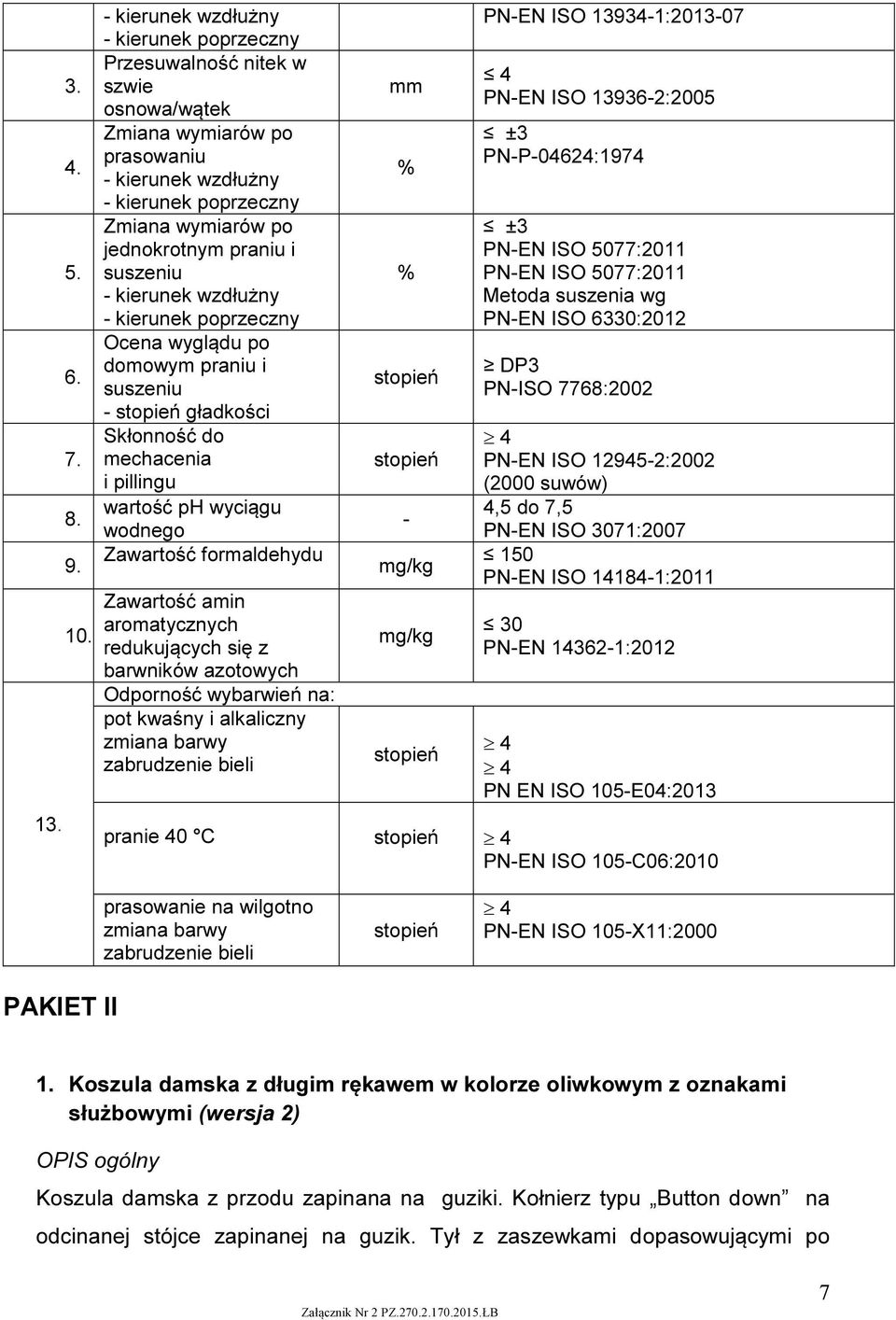 suszeniu - kierunek wzdłużny - kierunek poprzeczny Ocena wyglądu po domowym praniu i suszeniu - gładkości Skłonność do mechacenia i pillingu wartość ph wyciągu wodnego Zawartość formaldehydu