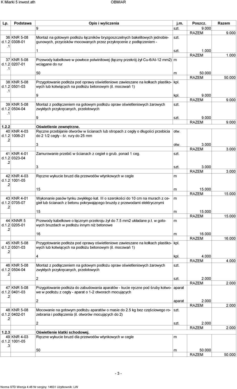 przez przykręcenie z podłączenie - 1 1.000 Przewody kabelkowe w powłoce polwinitowej (łączny przekrój żył Cu-6/Al-12 2) wciągane do rur 50 50.