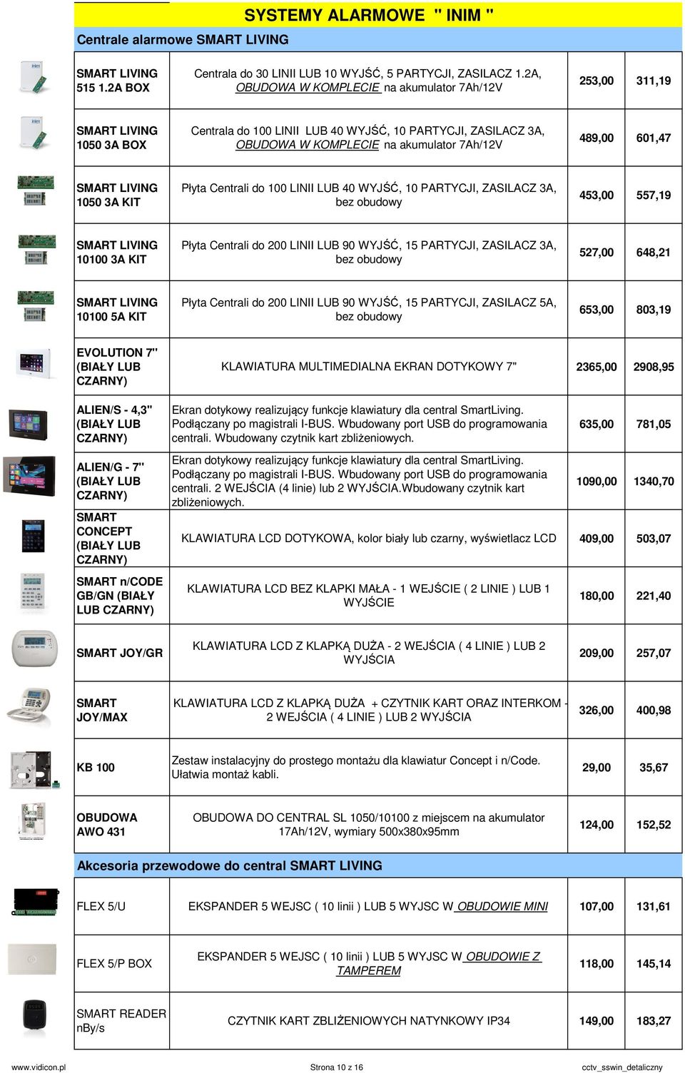 601,47 SMART LIVING 1050 3A KIT Płyta Centrali do 100 LINII LUB 40 WYJŚĆ, 10 PARTYCJI, ZASILACZ 3A, bez obudowy 453,00 557,19 SMART LIVING 10100 3A KIT Płyta Centrali do 200 LINII LUB 90 WYJŚĆ, 15