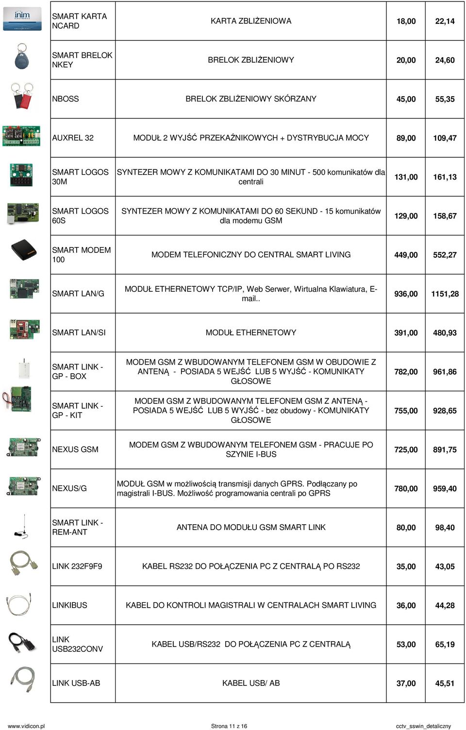 modemu GSM 129,00 158,67 SMART MODEM 100 MODEM TELEFONICZNY DO CENTRAL SMART LIVING 449,00 552,27 SMART LAN/G MODUŁ ETHERNETOWY TCP/IP, Web Serwer, Wirtualna Klawiatura, E- mail.