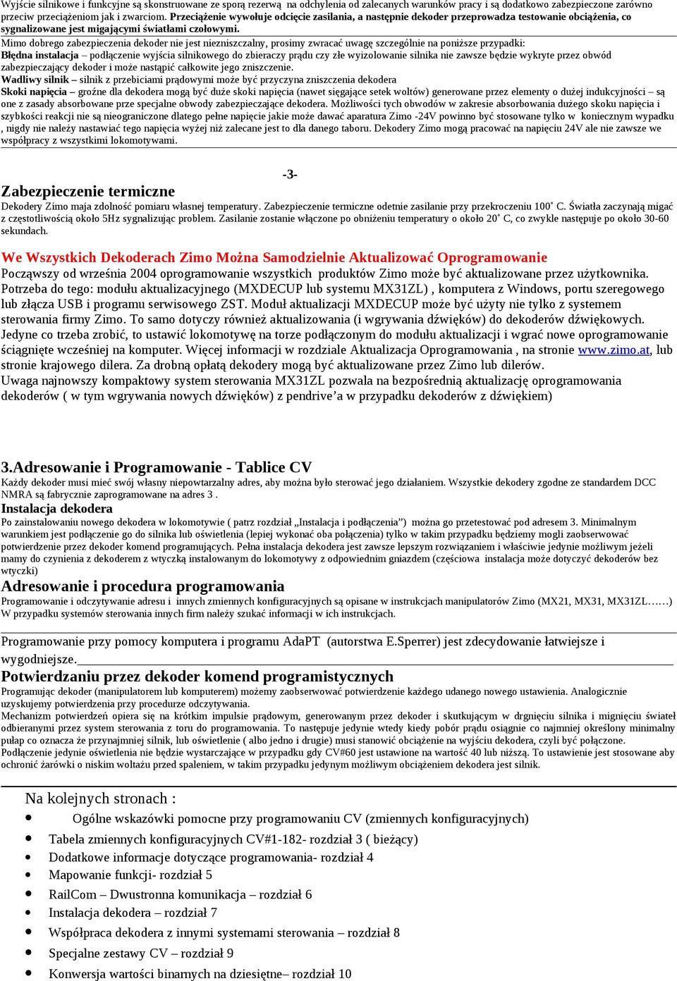 Mimo dobrego zabezpieczenia dekoder nie jest niezniszczalny, prosimy zwracać uwagę szczególnie na poniższe przypadki: Błędna instalacja podłączenie wyjścia silnikowego do zbieraczy prądu czy złe