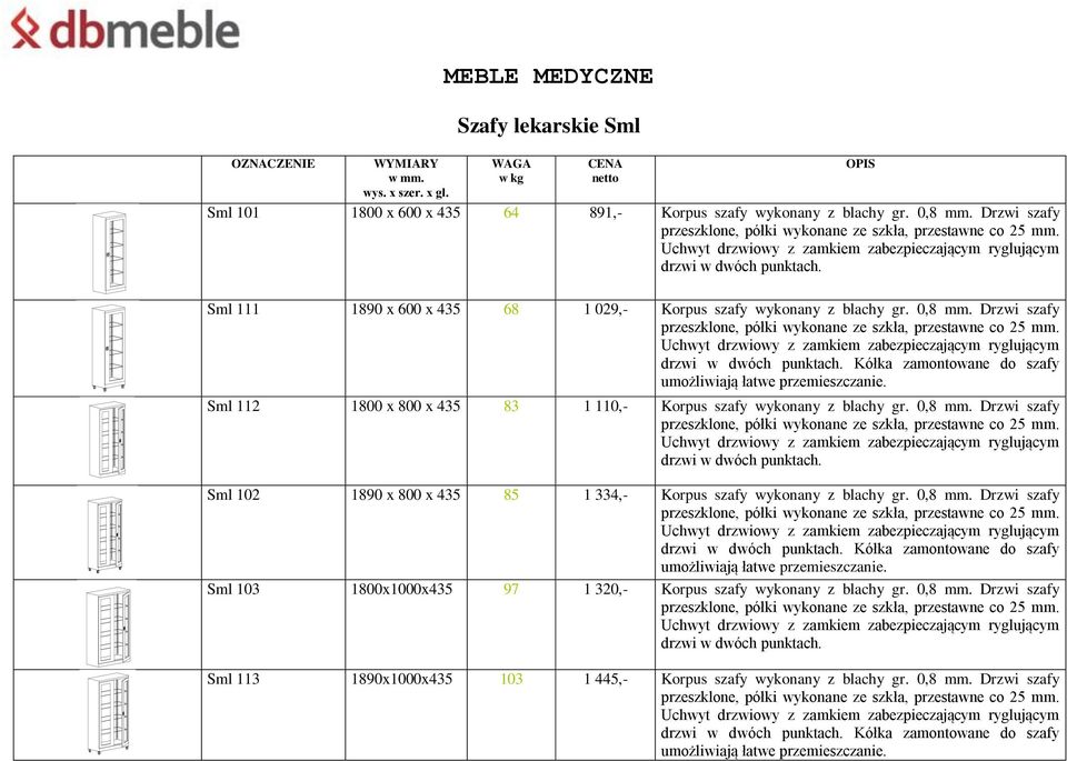 Sml 112 1800 x 800 x 435 83 1 110,- Korpus szafy wykonany z blachy gr. 0,8 mm. Drzwi szafy drzwi w dwóch punktach. Sml 102 1890 x 800 x 435 85 1 334,- Korpus szafy wykonany z blachy gr. 0,8 mm. Drzwi szafy drzwi w dwóch punktach. Kółka zamontowane do szafy umożliwiają łatwe przemieszczanie.