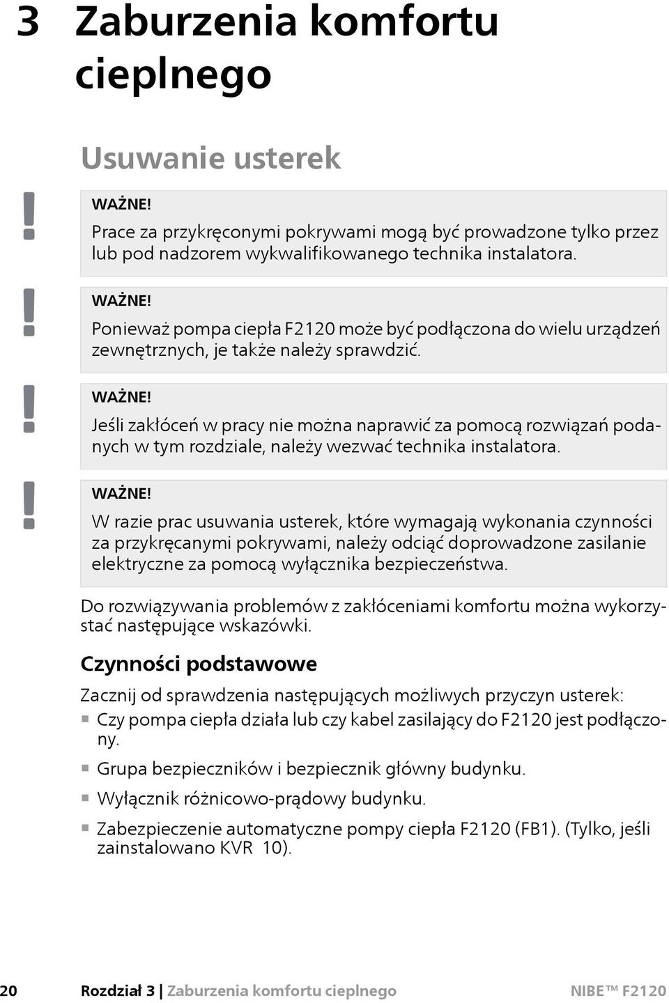 W razie prac usuwania usterek, które wymagają wykonania czynności za przykręcanymi pokrywami, należy odciąć doprowadzone zasilanie elektryczne za pomocą wyłącznika bezpieczeństwa.