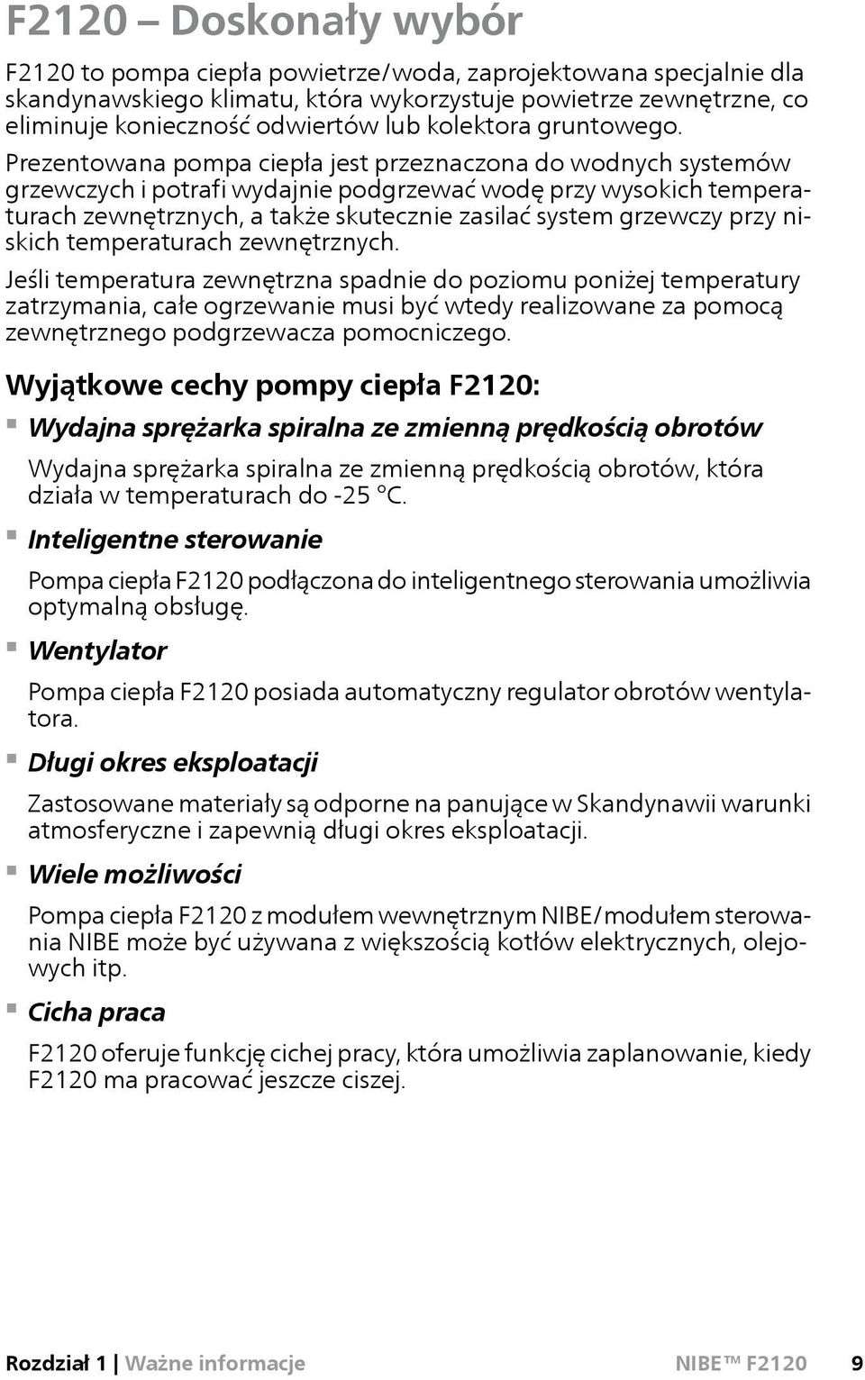 Prezentowana pompa ciepła jest przeznaczona do wodnych systemów grzewczych i potrafi wydajnie podgrzewać wodę przy wysokich temperaturach zewnętrznych, a także skutecznie zasilać system grzewczy przy