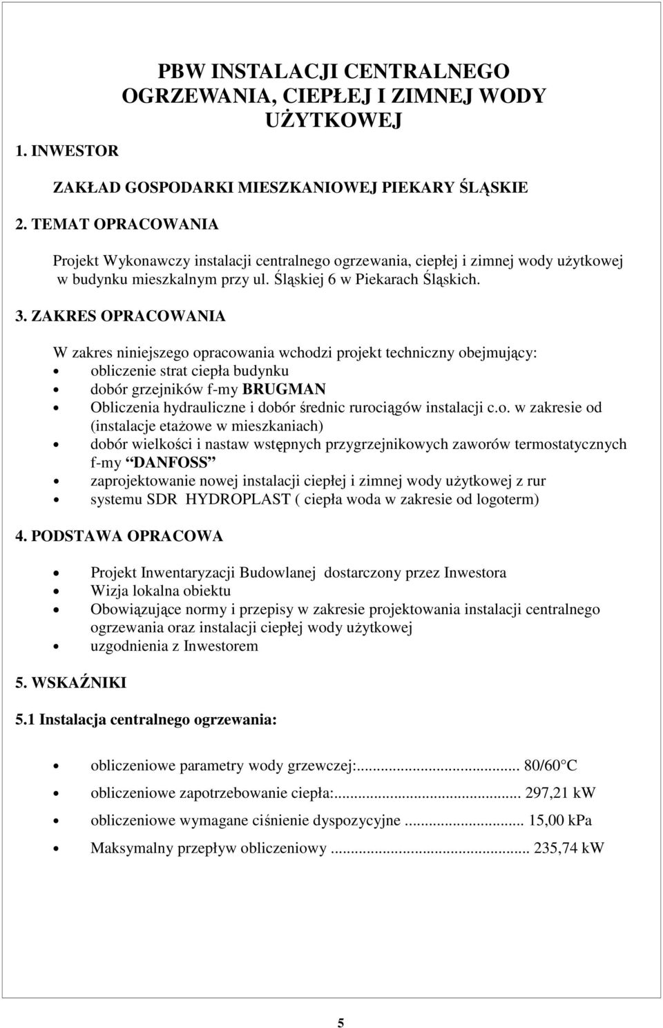 ZAKRES OPRACOWANIA W zakres niniejszego opracowania wchodzi projekt techniczny obejmujący: obliczenie strat ciepła budynku dobór grzejników f-my BRUGMAN Obliczenia hydrauliczne i dobór średnic