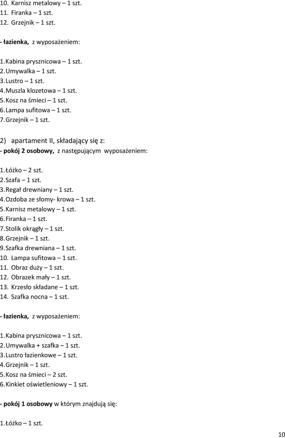 Firanka 1 szt. 7. Stolik okrągły 1 szt. 8. Grzejnik 1 szt. 9. Szafka drewniana 1 szt. 10. Lampa sufitowa 1 szt. 11. Obraz duży 1 szt. 12. Obrazek mały 1 szt. 13. Krzesło składane 1 szt. 14.