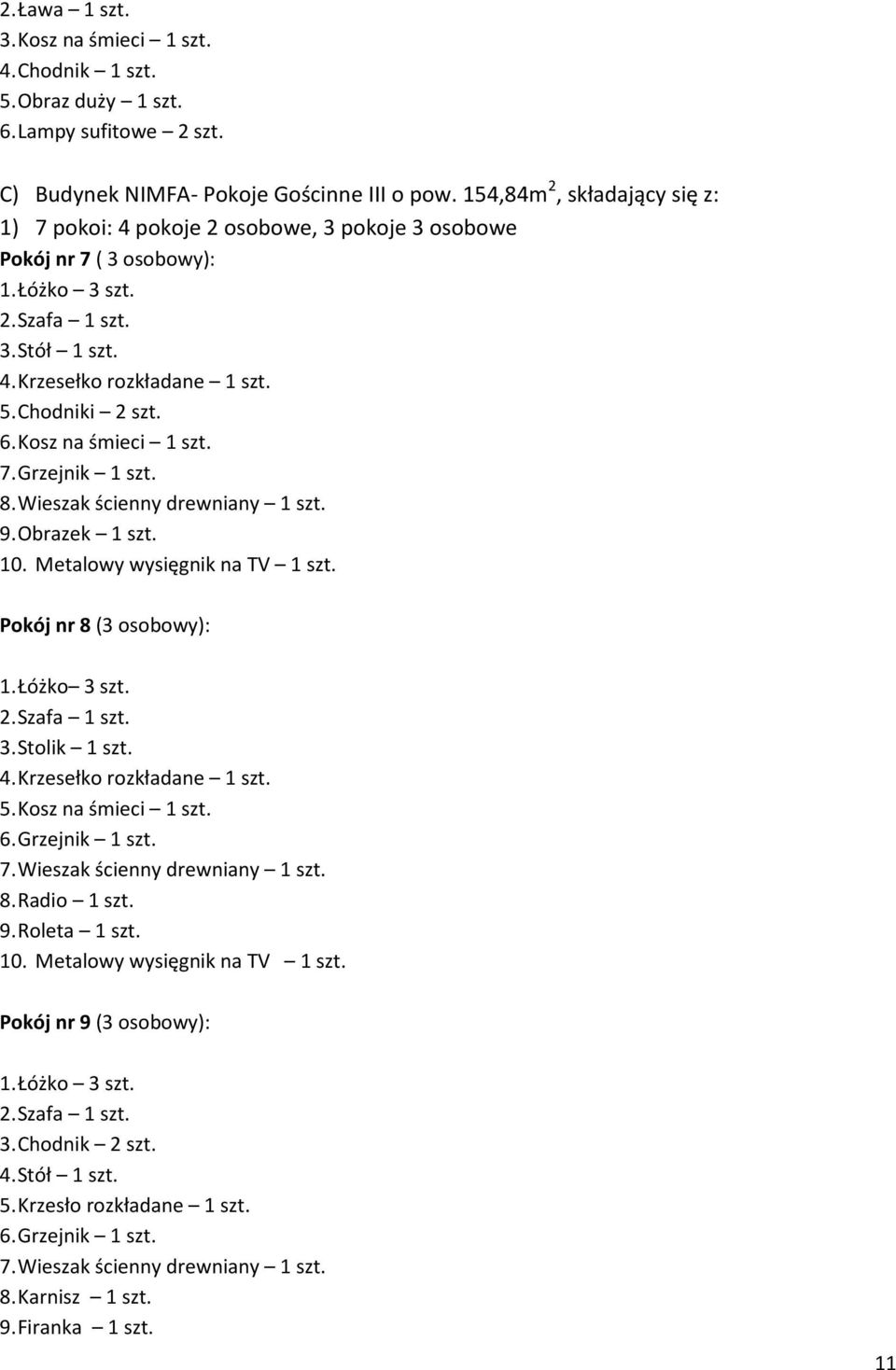 Kosz na śmieci 1 szt. 7. Grzejnik 1 szt. 8. Wieszak ścienny drewniany 1 szt. 9. Obrazek 1 szt. 10. Metalowy wysięgnik na TV 1 szt. Pokój nr 8 (3 osobowy): 1. Łóżko 3 szt. 3. Stolik 1 szt. 4.