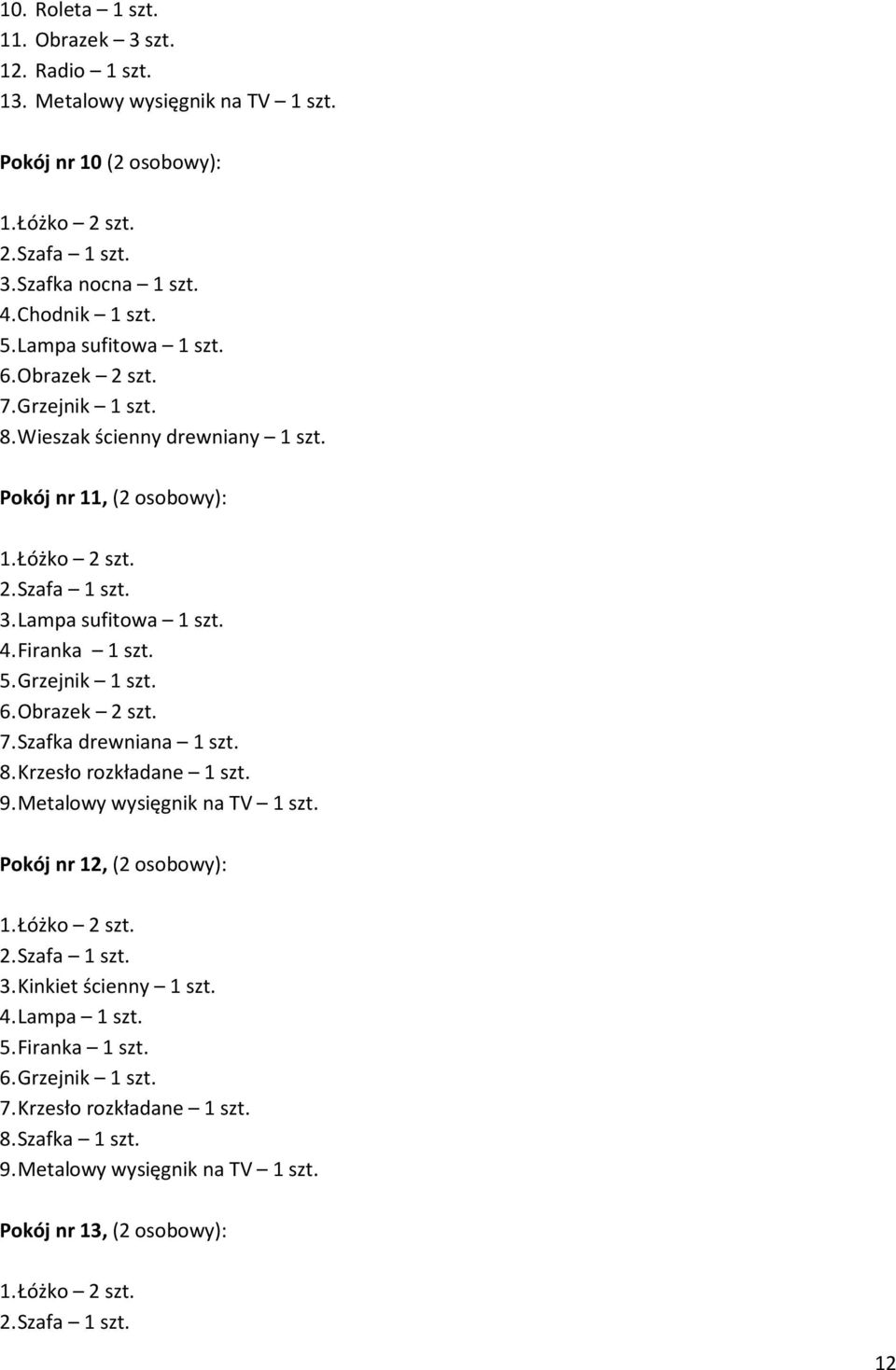 Grzejnik 1 szt. 6. Obrazek 2 szt. 7. Szafka drewniana 1 szt. 8. Krzesło rozkładane 1 szt. 9. Metalowy wysięgnik na TV 1 szt. Pokój nr 12, (2 osobowy): 3.