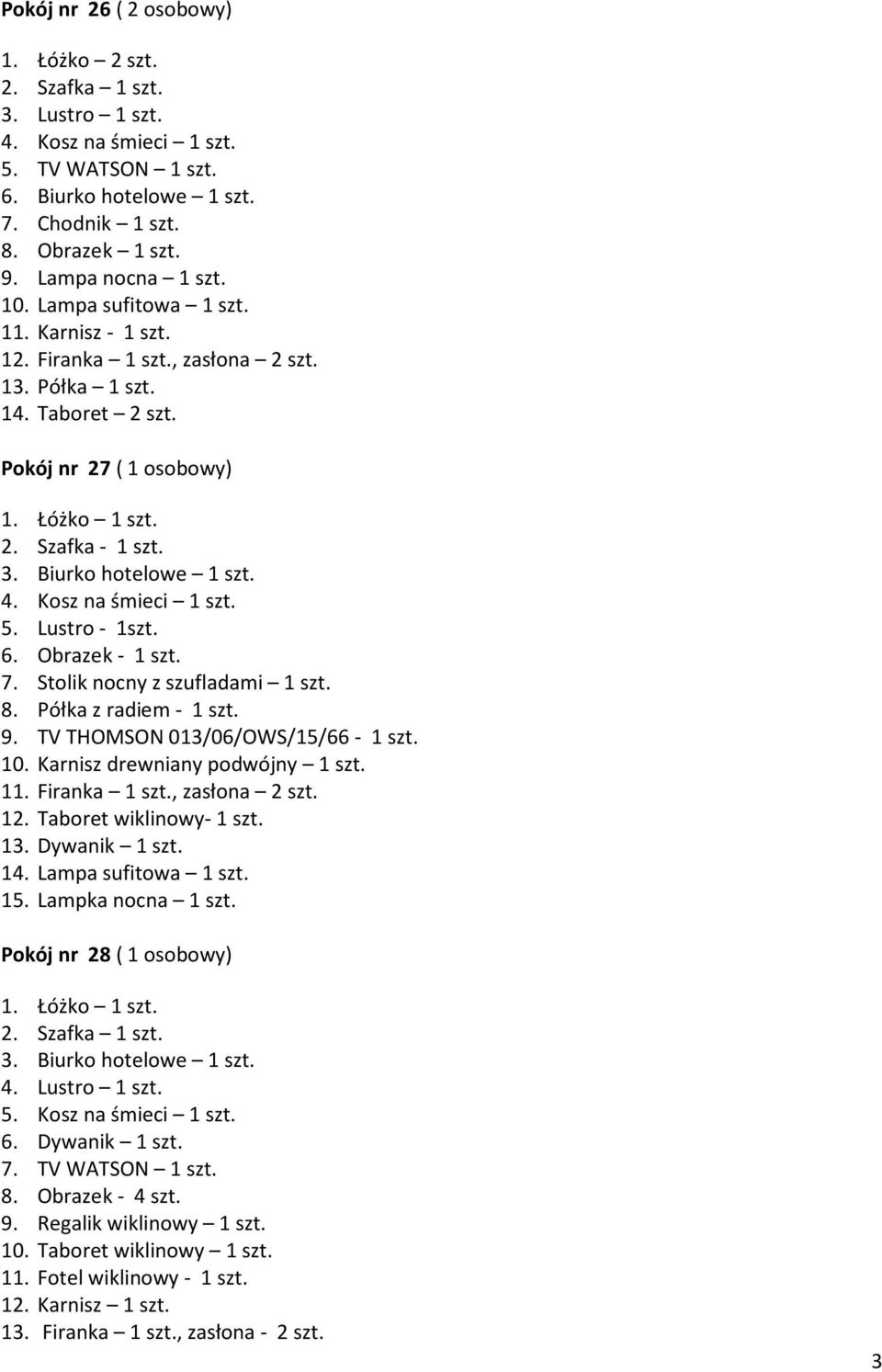 Stolik nocny z szufladami 1 szt. 8. Półka z radiem - 1 szt. 9. TV THOMSON 013/06/OWS/15/66-1 szt. 10. Karnisz drewniany podwójny 1 szt. 11. Firanka 1 szt., zasłona 2 szt. 12. Taboret wiklinowy- 1 szt.