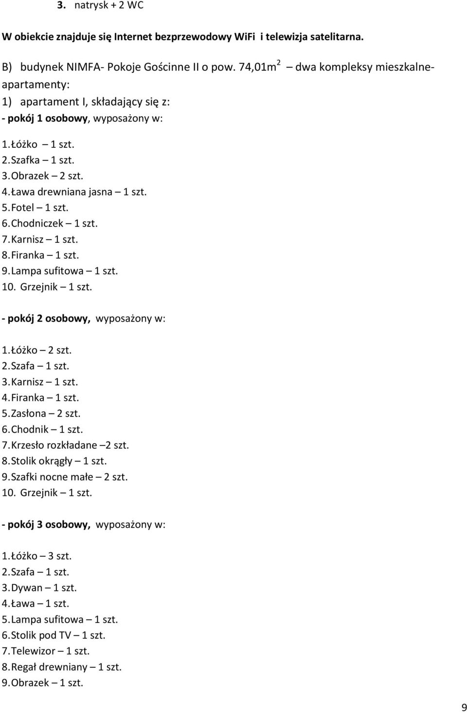 Fotel 1 szt. 6. Chodniczek 1 szt. 7. Karnisz 1 szt. 8. Firanka 1 szt. 9. Lampa sufitowa 1 szt. 10. Grzejnik 1 szt. - pokój 2 osobowy, wyposażony w: 3. Karnisz 1 szt. 4. Firanka 1 szt. 5.