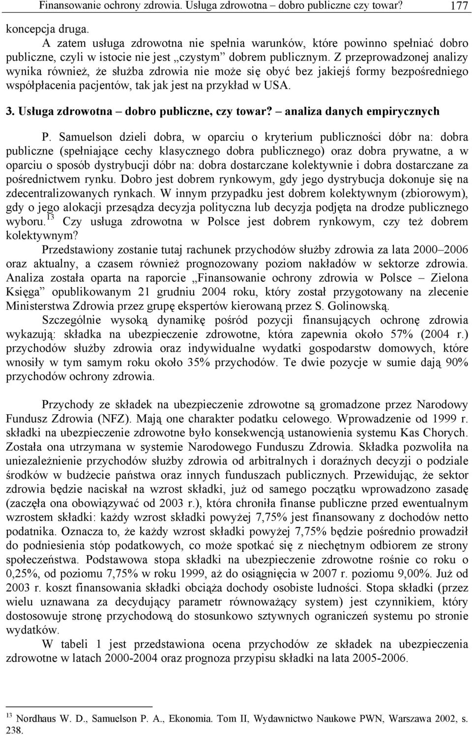 Z przeprowadzonej analizy wynika również, że służba zdrowia nie może się obyć bez jakiejś formy bezpośredniego współpłacenia pacjentów, tak jak jest na przykład w USA. 3.