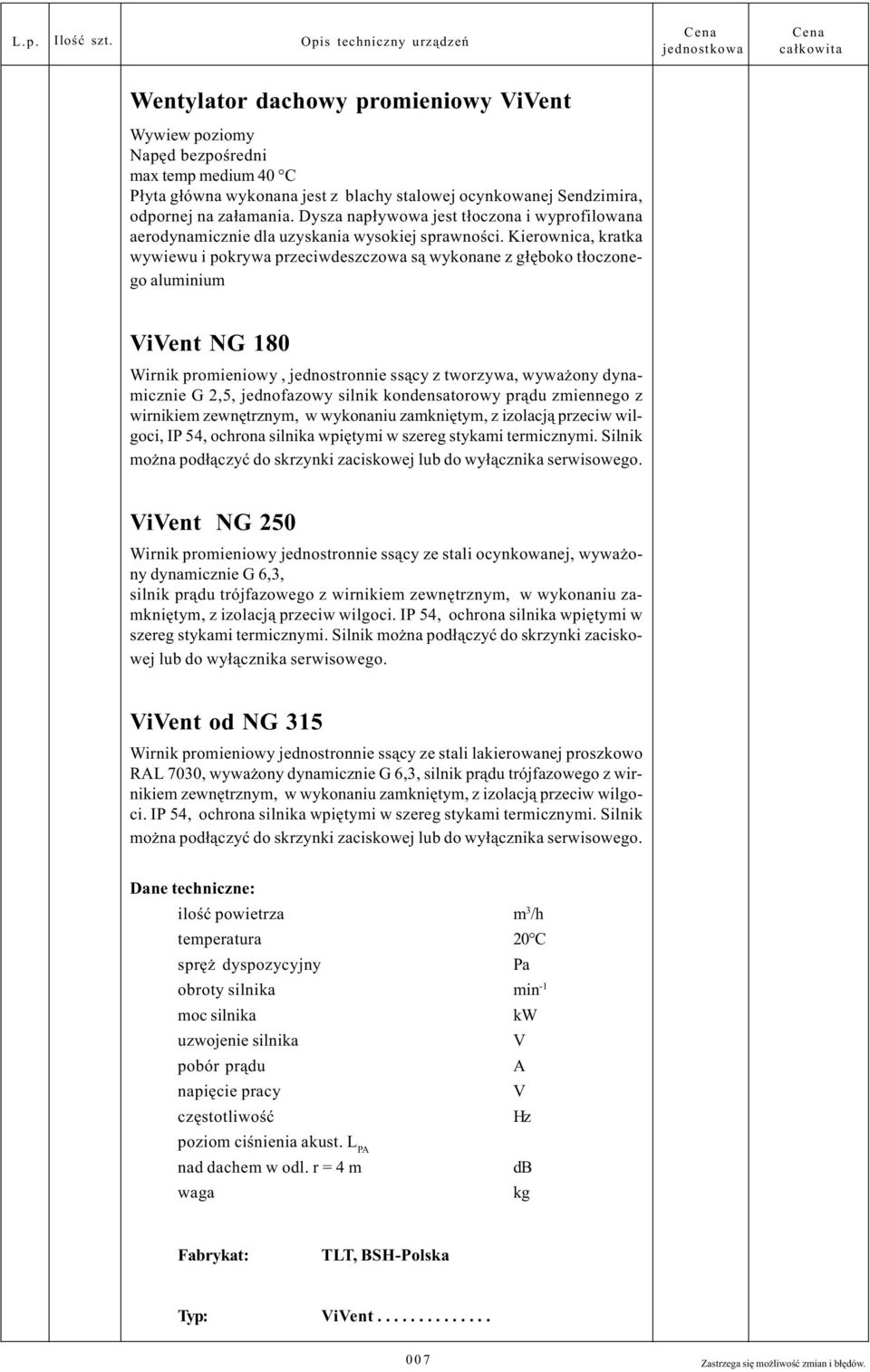 ocynkowanej Sendzimira, odpornej na za³amania. Dysza nap³ywowa jest t³oczona i wyprofilowana aerodynamicznie dla uzyskania wysokiej sprawnoœci.