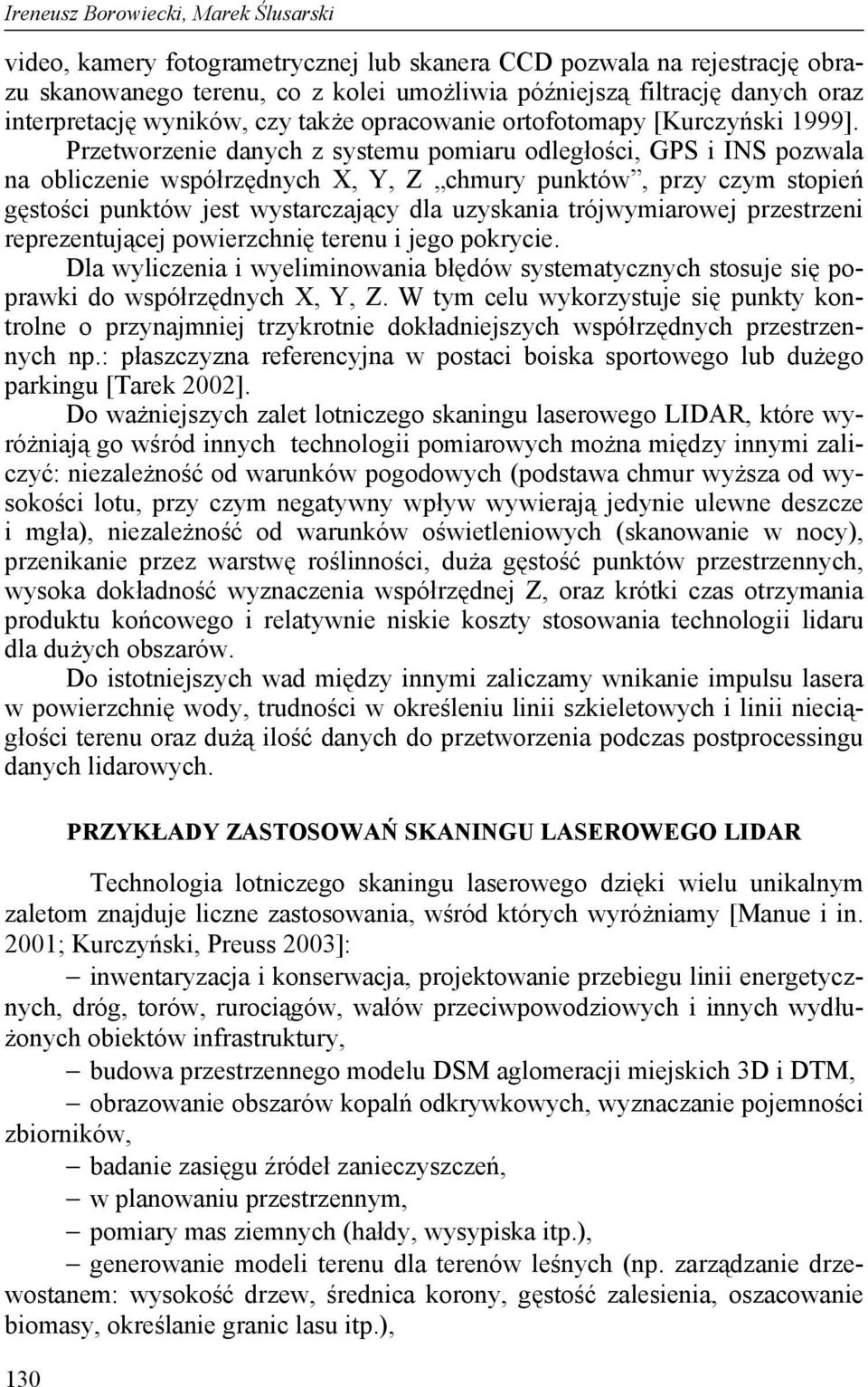 Przetworzenie danych z systemu pomiaru odległości, GPS i INS pozwala na obliczenie współrzędnych X, Y, Z chmury punktów, przy czym stopień gęstości punktów jest wystarczający dla uzyskania