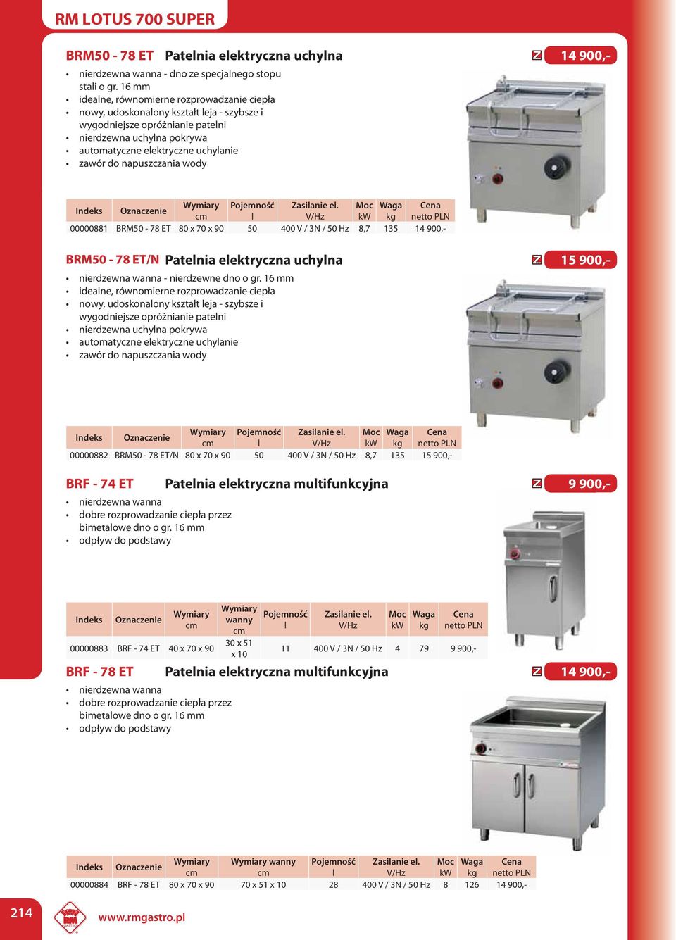 napuszczania wody l 00000881 BRM50-78 ET 80 x 70 x 90 50 400 V / 3N / 50 Hz 8,7 135 14 900,- BRM50-78 ET/N Patelnia elektryczna uchylna 15 900,- nierdzewna wanna - nierdzewne dno o gr.