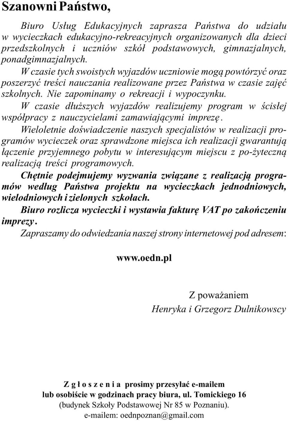 Nie zapominamy o rekreacji i wypoczynku. W czasie dłuższych wyjazdów realizujemy program w ścisłej współpracy z nauczycielami zamawiającymi imprezę.