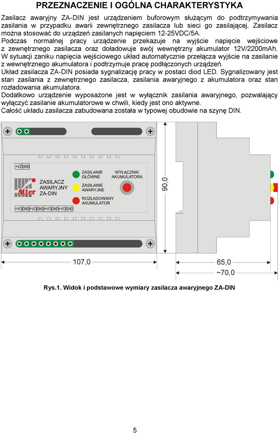 Podczas normalnej pracy urządzenie przekazuje na wyjście napięcie wejściowe z zewnętrznego zasilacza oraz doładowuje swój wewnętrzny akumulator 12V/2200mAh.