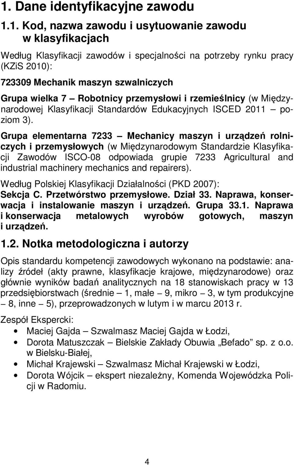 Grupa elementarna 7233 Mechanicy maszyn i urządzeń rolniczych i przemysłowych (w Międzynarodowym Standardzie Klasyfikacji Zawodów ISCO-08 odpowiada grupie 7233 Agricultural and industrial machinery