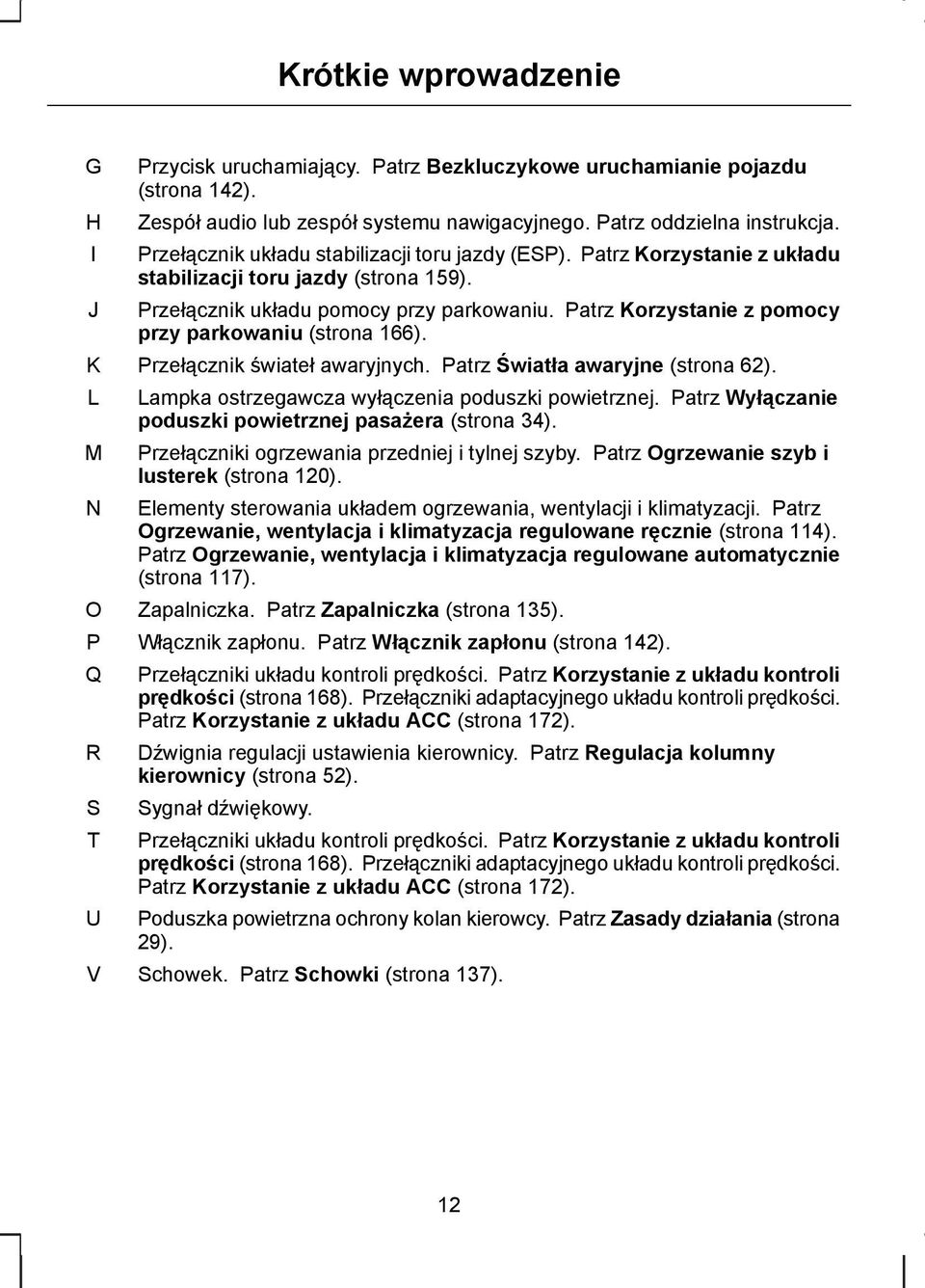 Patrz Korzystanie z pomocy przy parkowaniu (strona 166). Przełącznik świateł awaryjnych. Patrz Światła awaryjne (strona 62). Lampka ostrzegawcza wyłączenia poduszki powietrznej.