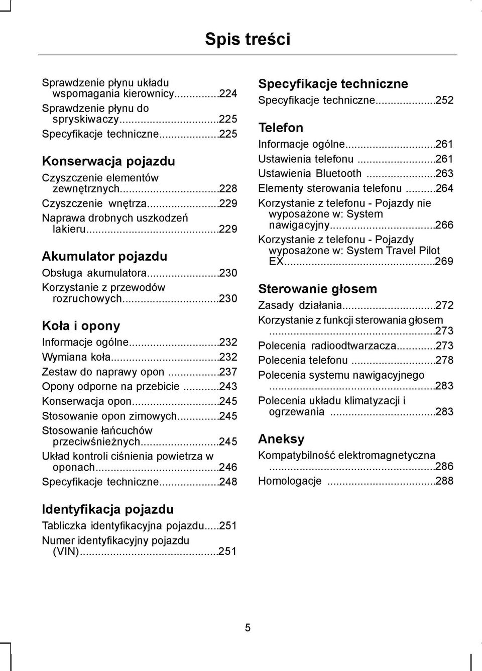 ..232 Wymiana koła...232 Zestaw do naprawy opon...237 Opony odporne na przebicie...243 Konserwacja opon...245 Stosowanie opon zimowych...245 Stosowanie łańcuchów przeciwśnieżnych.