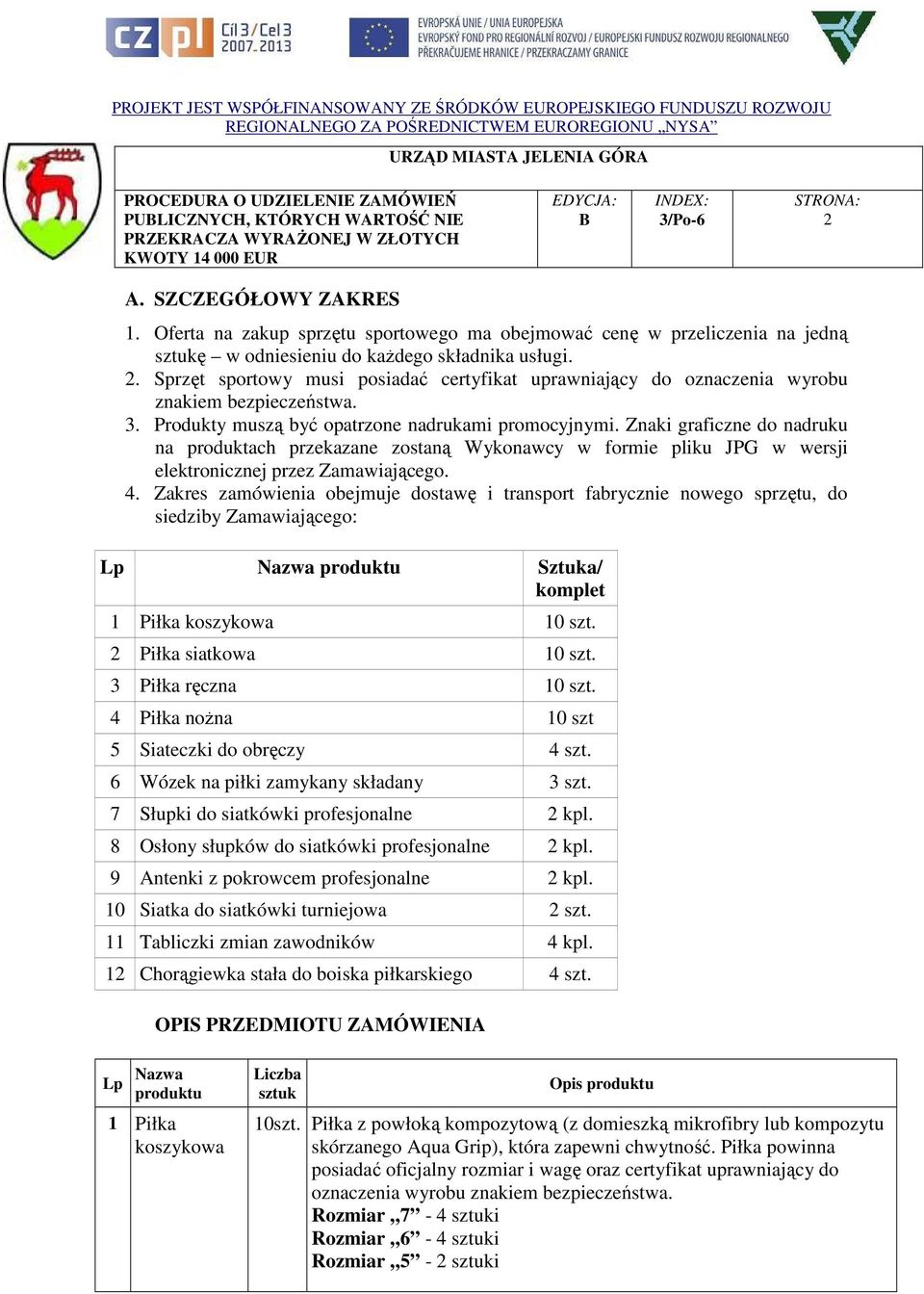 Zakres zamówienia obejmuje dostawę i transport fabrycznie nowego sprzętu, do siedziby Zamawiającego: Lp Nazwa produktu Sztuka/ komplet 1 Piłka koszykowa 10 szt. 2 Piłka siatkowa 10 szt.