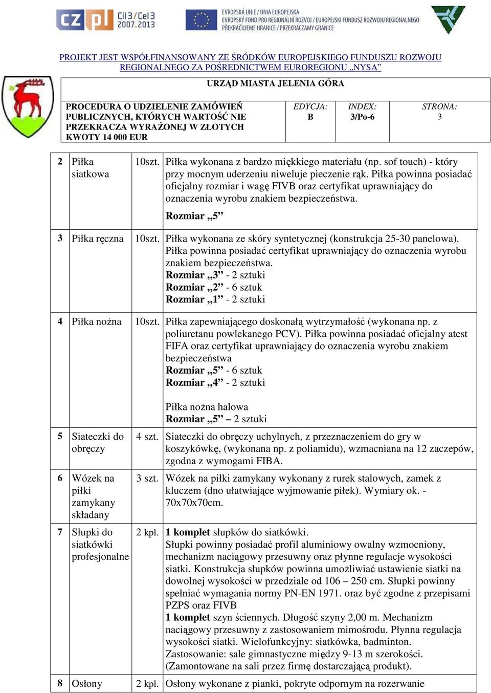 Piłka wykonana ze skóry syntetycznej (konstrukcja 25-30 panelowa). Piłka powinna posiadać certyfikat uprawniający do oznaczenia wyrobu znakiem bezpieczeństwa.