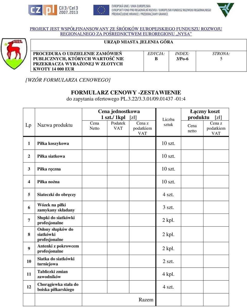 / 1kpl [zł] Podatek VAT Cena z podatkiem VAT Liczba sztuk Łączny koszt produktu [zł] Cena netto Cena z podatkiem VAT 1 Piłka koszykowa 10 szt. 2 Piłka siatkowa 10 szt.