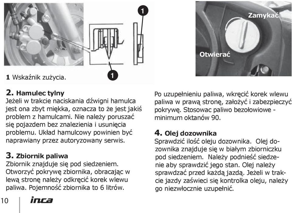 Otworzyć pokrywę zbiornika, obracając w lewą stronę należy odkręcić korek wlewu paliwa. Pojemność zbiornika to 6 litrów.