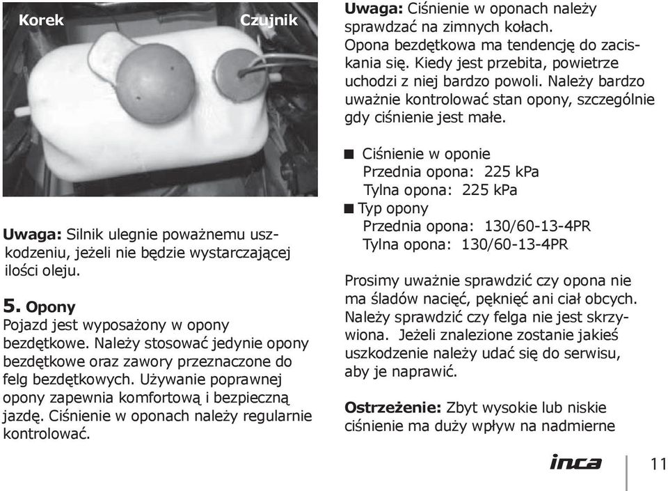 Opony Pojazd jest wyposażony w opony bezdętkowe. Należy stosować jedynie opony bezdętkowe oraz zawory przeznaczone do felg bezdętkowych.