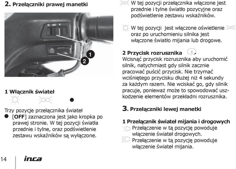 2 Przycisk rozrusznika Wcisnąć przycisk rozrusznika aby uruchomić silnik, natychmiast gdy silnik zacznie pracować puścić przycisk.