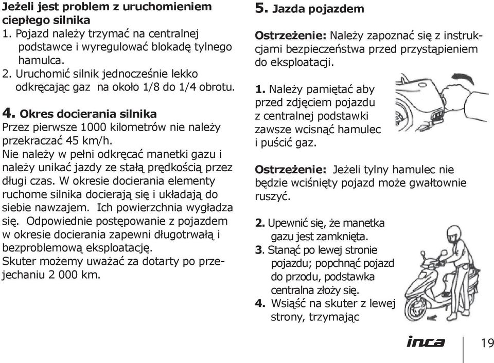 Nie należy w pełni odkręcać manetki gazu i należy unikać jazdy ze stałą prędkością przez długi czas. W okresie docierania elementy ruchome silnika docierają się i układają do siebie nawzajem.