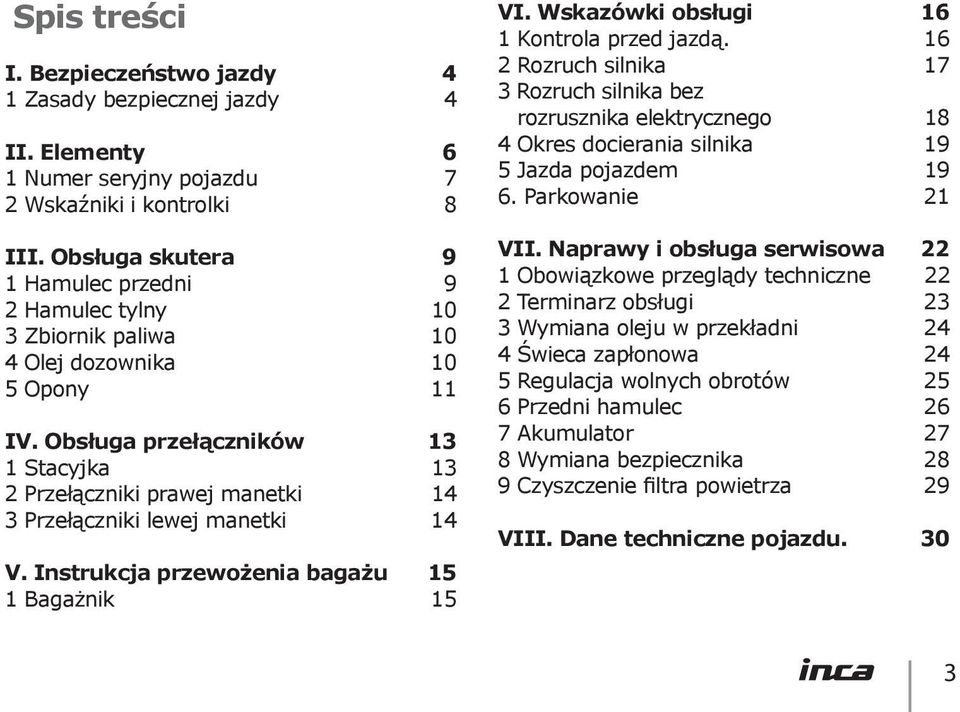 Obsługa przełączników 13 1 Stacyjka 13 2 Przełączniki prawej manetki 14 3 Przełączniki lewej manetki 14 V. Instrukcja przewożenia bagażu 15 1 Bagażnik 15 VI.