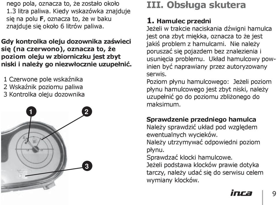 1 Czerwone pole wskaźnika 2 Wskaźnik poziomu paliwa 3 Kontrolka oleju dozownika 1 2 3 III. Obsługa skutera 1.