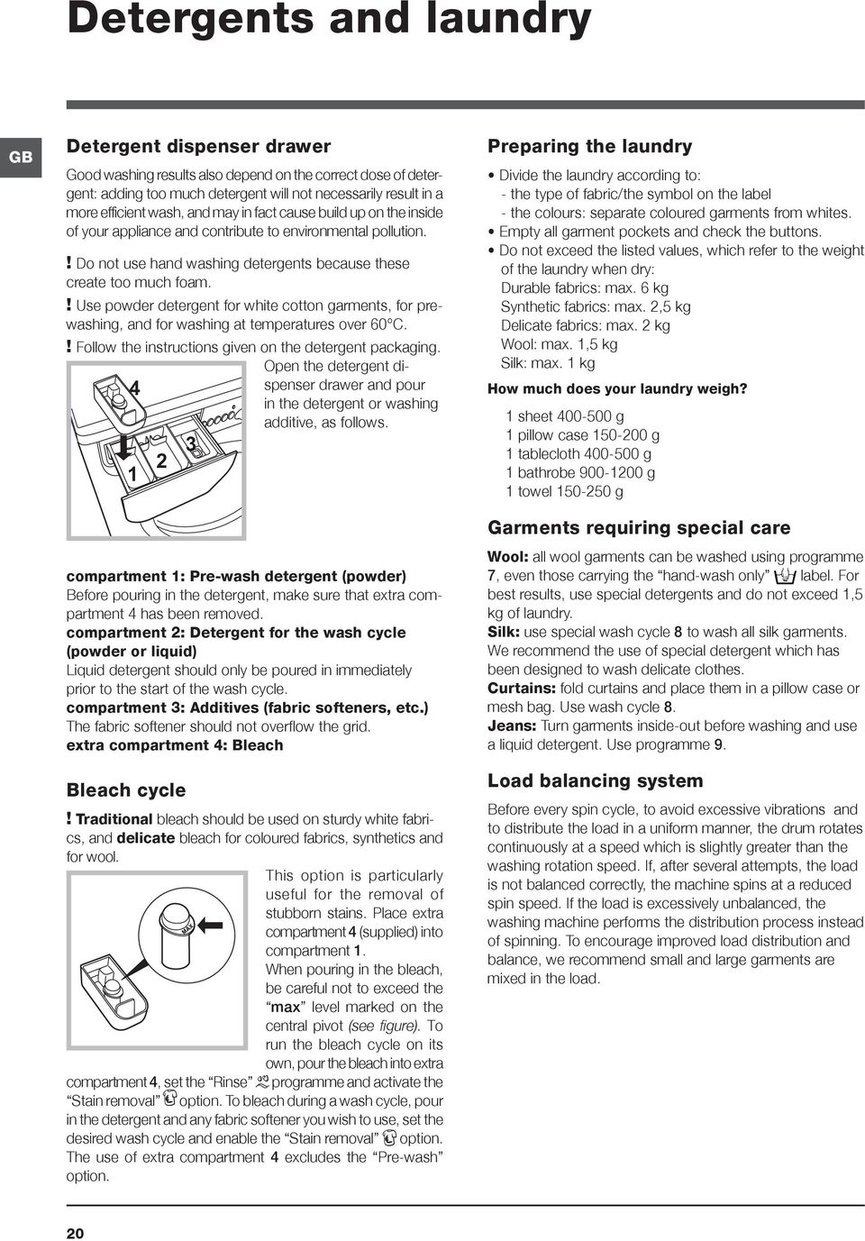 ! Use powder detergent for white cotton garments, for prewashing, and for washing at temperatures over 60 C.! Follow the instructions given on the detergent packaging.