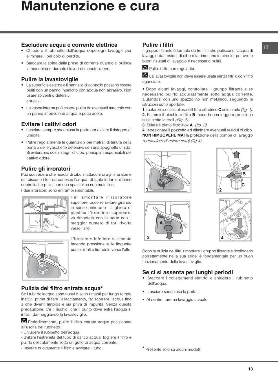 Pulire la lavastoviglie La superficie esterna e il pannello di controllo possono essere puliti con un panno inumidito con acqua non abrasivo. Non usare solventi o detersivi abrasivi.