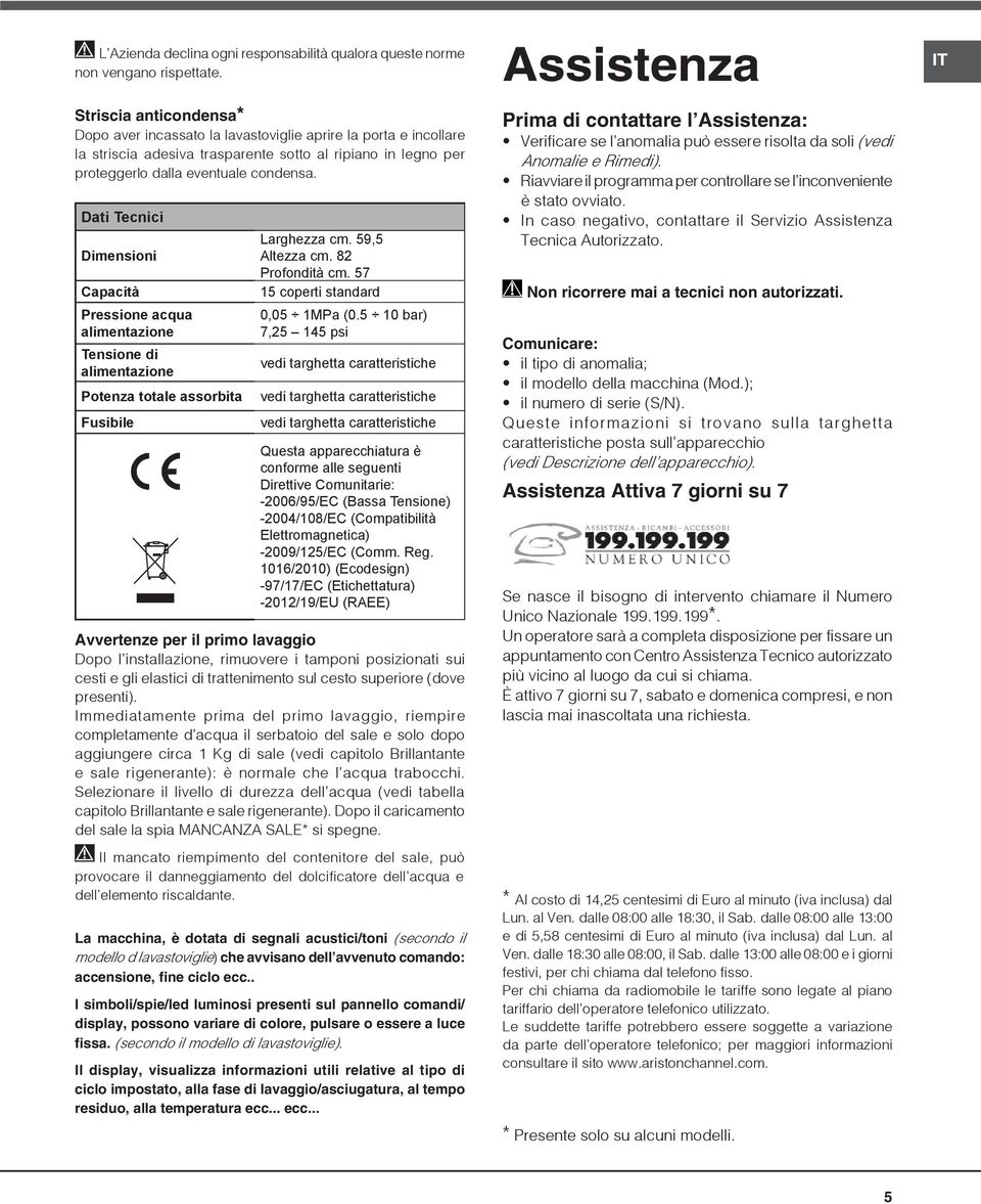 Dati Tecnici Dimensioni Capacità Pressione acqua alimentazione Tensione di alimentazione Potenza totale assorbita Fusibile Larghezza cm. 59,5 Altezza cm. 82 Profondità cm.