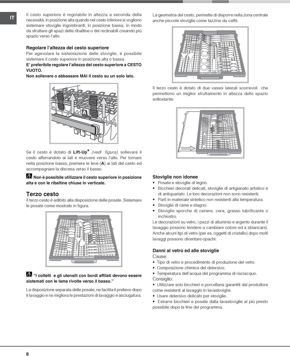 Regolare l altezza del cesto superiore Per agevolare la sistemazione delle stoviglie, è possibile sistemare il cesto superiore in posizione alta o bassa.