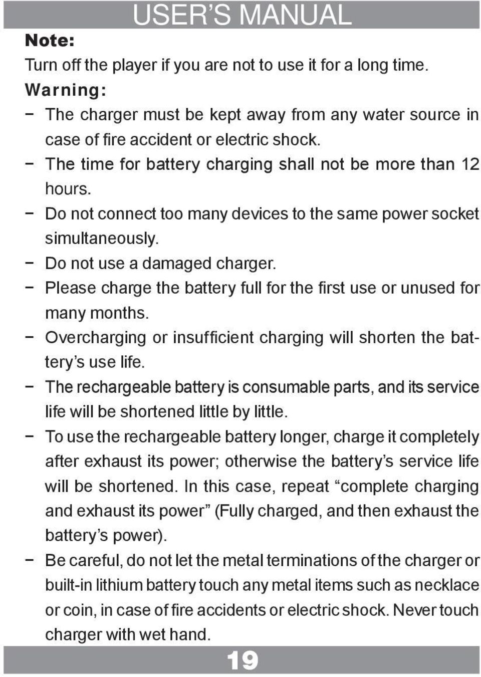 Please charge the battery full for the first use or unused for many months. Overcharging or insufficient charging will shorten the bat- tery s use life.