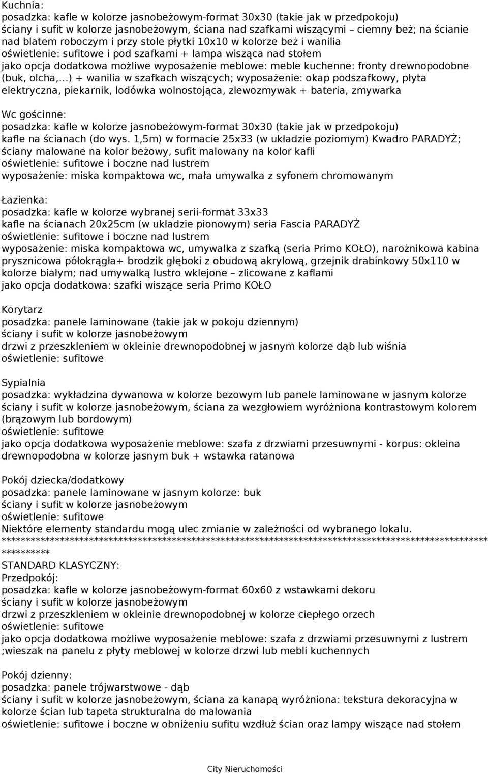 wyposażenie: okap podszafkowy, płyta elektryczna, piekarnik, lodówka wolnostojąca, zlewozmywak + bateria, zmywarka Wc gościnne: posadzka: kafle w kolorze jasnobeżowym-format 30x30 (takie jak w